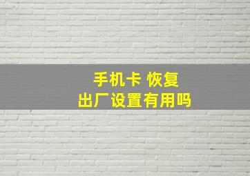 手机卡 恢复出厂设置有用吗